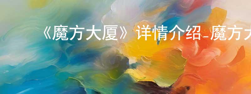 影视迷曾东升的个人博客,《魔方大厦》详情介绍_魔方大厦已完结在线观看_魔方大厦迅雷下载_国漫